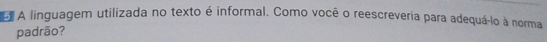 A linguagem utilizada no texto é informal. Como você o reescrevería para adequá-lo à norma 
padrão?