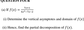 Question four
(a) If f(x)= (7x+1)/4x^2-7x-2 
(i) Determine the vertical asymptotes and domain of f(x)
(ii) Hence, find the partial decomposition of f(x).