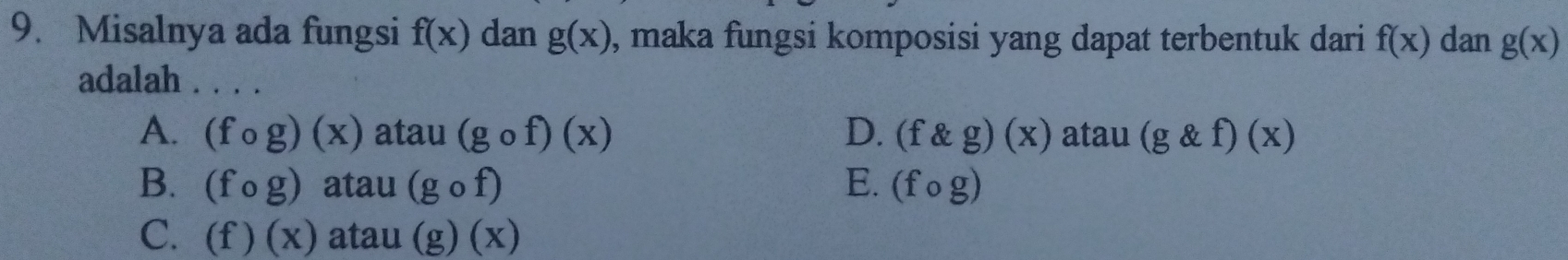 Misalnya ada fungsi f(x) dan g(x) , maka fungsi komposisi yang dapat terbentuk dari f(x) dan g(x)
adalah . . . .
A. (fcirc g)(x) atau (gcirc f)(x) D. (f g)(x) a tau (g f)(x)
B. (fcirc g) atau (gcirc f) E. (fcirc g)
C、 (f)(x) atau (g)(x)