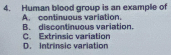 Human blood group is an example of
A. continuous variation.
B. discontinuous variation.
C. Extrinsic variation
D. Intrinsic variation