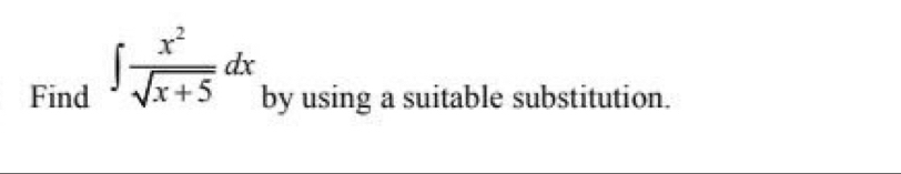 Find ∈t  x^2/sqrt(x+5) dx by using a suitable substitution.