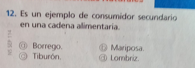 Es un ejemplo de consumidor secundario
en una cadena alimentaria.
@ Borrego. ⓑ Mariposa.
◎ Tiburón. @ Lombriz.