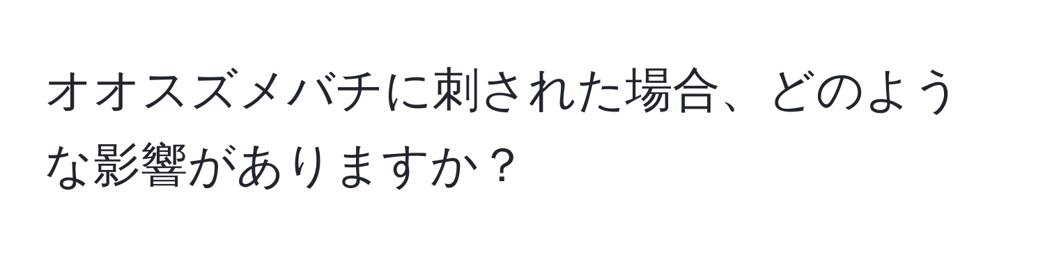 オオスズメバチに刺された場合、どのような影響がありますか？