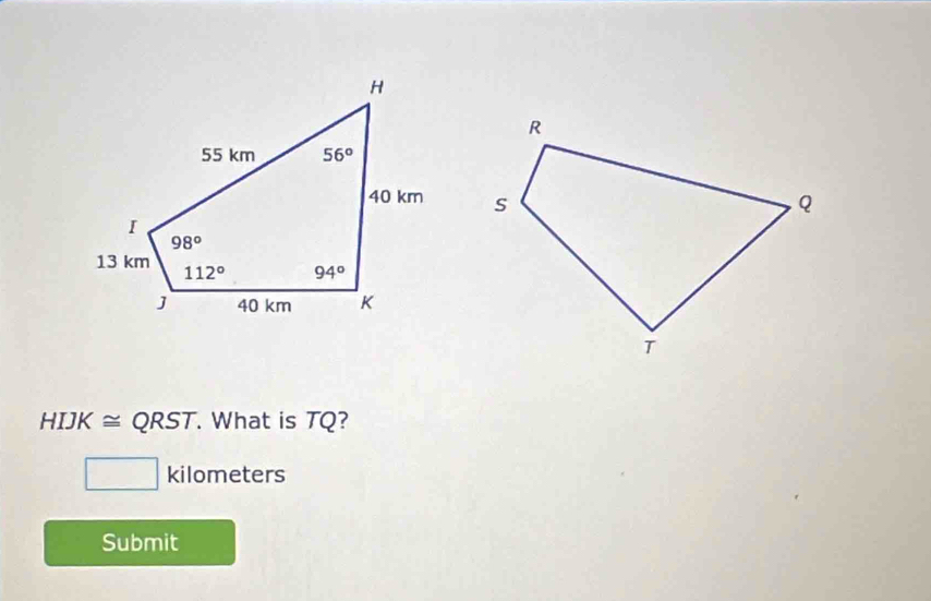 HIJK ≅ QRST. What is TQ?
_  kilometers
Submit