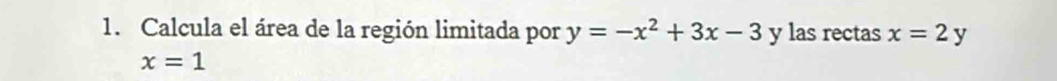 Calcula el área de la región limitada por y=-x^2+3x-3 y las rectas x=2y
x=1
