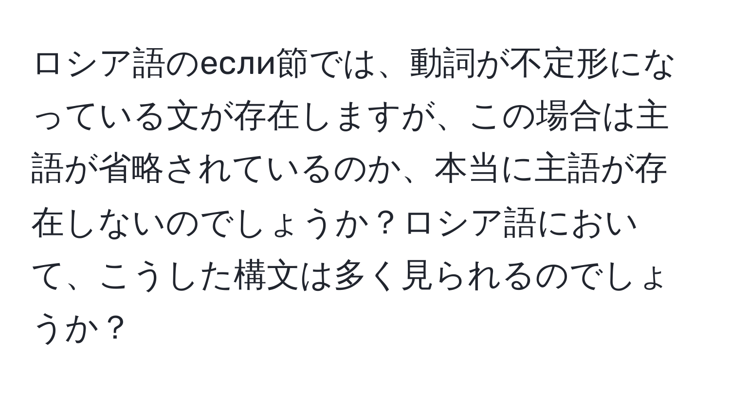 ロシア語のесли節では、動詞が不定形になっている文が存在しますが、この場合は主語が省略されているのか、本当に主語が存在しないのでしょうか？ロシア語において、こうした構文は多く見られるのでしょうか？