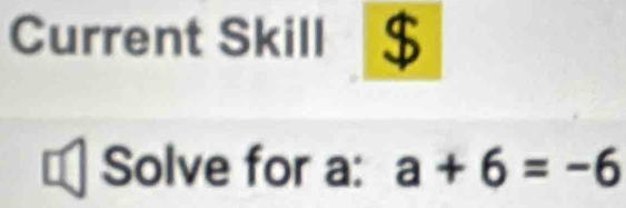 Current Skill a $ 
Solve for a : a+6=-6