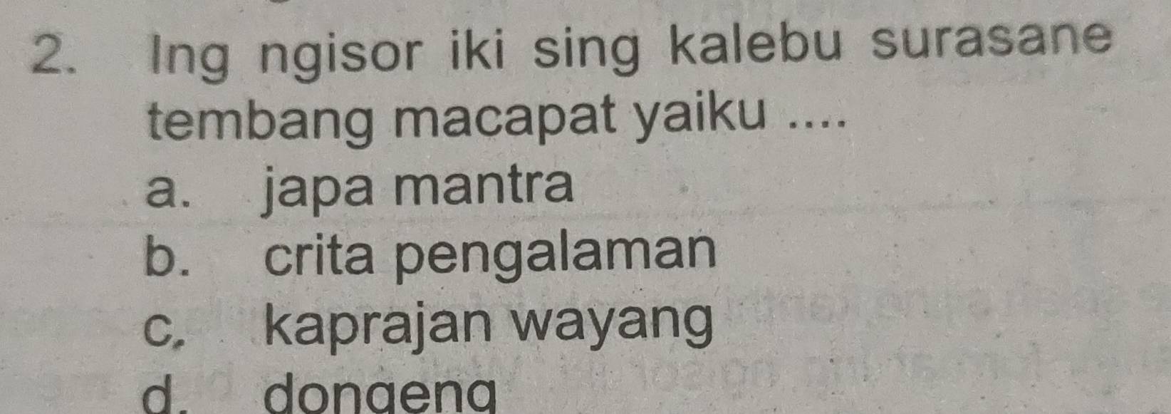 Ing ngisor iki sing kalebu surasane
tembang macapat yaiku ....
a. japa mantra
b. crita pengalaman
c. kaprajan wayang
d. donaena