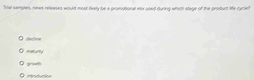 Thial samples, news releases would most likely be a promotional mix used during which stage of the product life cycle?
decline
m s ty
gonth
inkaduction