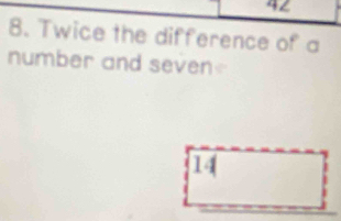 42
8. Twice the difference of a 
number and seven 
I