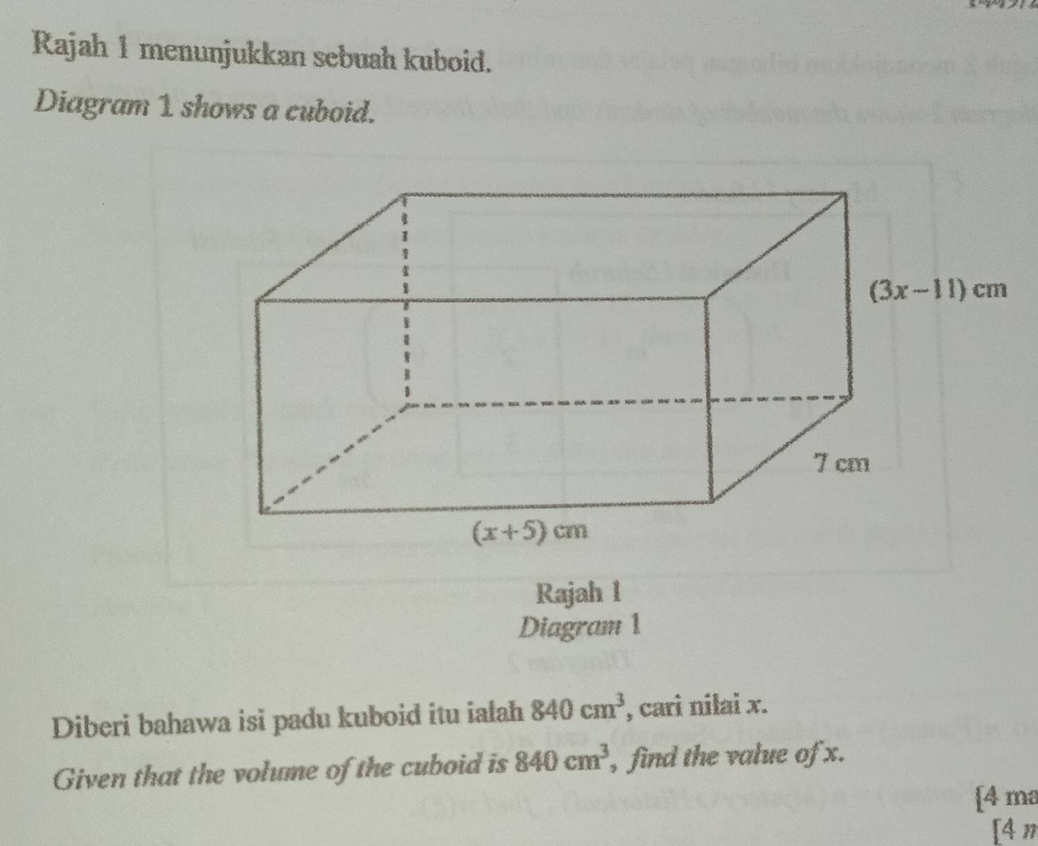 Rajah 1 menunjukkan sebuah kuboid.
Diagram 1 shows a cuboid.
Rajah 1
Diagram 1
Diberi bahawa isi padu kuboid itu ialah 840cm^3 , cari nilai x.
Given that the volume of the cuboid is 840cm^3 , find the value of x.
[4 ma
[4 m