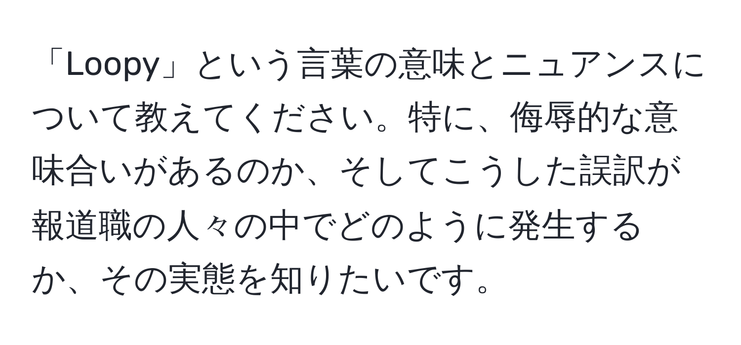 「Loopy」という言葉の意味とニュアンスについて教えてください。特に、侮辱的な意味合いがあるのか、そしてこうした誤訳が報道職の人々の中でどのように発生するか、その実態を知りたいです。