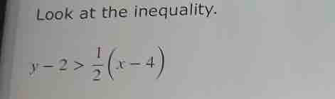 Look at the inequality.
y-2> 1/2 (x-4)