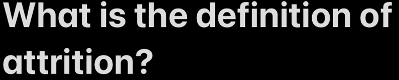 What is the definition of 
attrition?