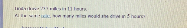 Linda drove 737 miles in 11 hours.
At the same rate, how many miles would she drive in 5 hours?