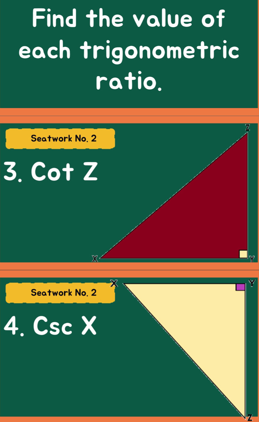 Find the value of 
each trigonometric 
ratio. 
Seatwork No. 2 
3. cot Z
Seatwork No. 2 
4. CscX