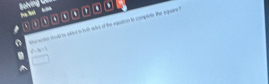Solving Gan 
Pre-Test Acève 
9 
U 

hat number should be added to both sides of the equation to complete the square ?
s^2=6s+8