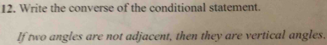 Write the converse of the conditional statement. 
If two angles are not adjacent, then they are vertical angles.