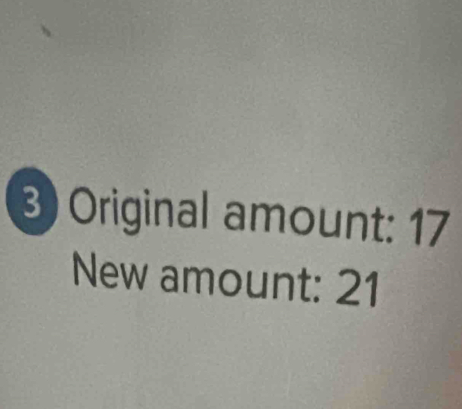 Original amount: 17
New amount: 21