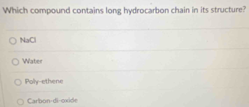 Which compound contains long hydrocarbon chain in its structure?
NaCl
Water
Poly-ethene
Carbon-di-oxide