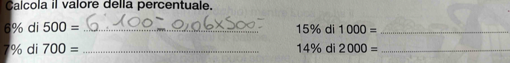 Calcola il valore della percentuale.
6% di 500= _di 1000= _
15%
7% di 700= _ 14% di 2000= _