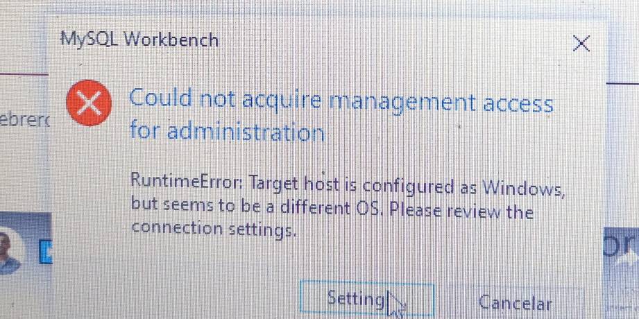 MySQL Workbench 
Could not acquire management access 
ebrer( 
for administration 
RuntimeError: Target host is configured as Windows, 
but seems to be a different OS. Please review the 
connection settings. 
or 
1 x > 
Setting Cancelar ” [ ”