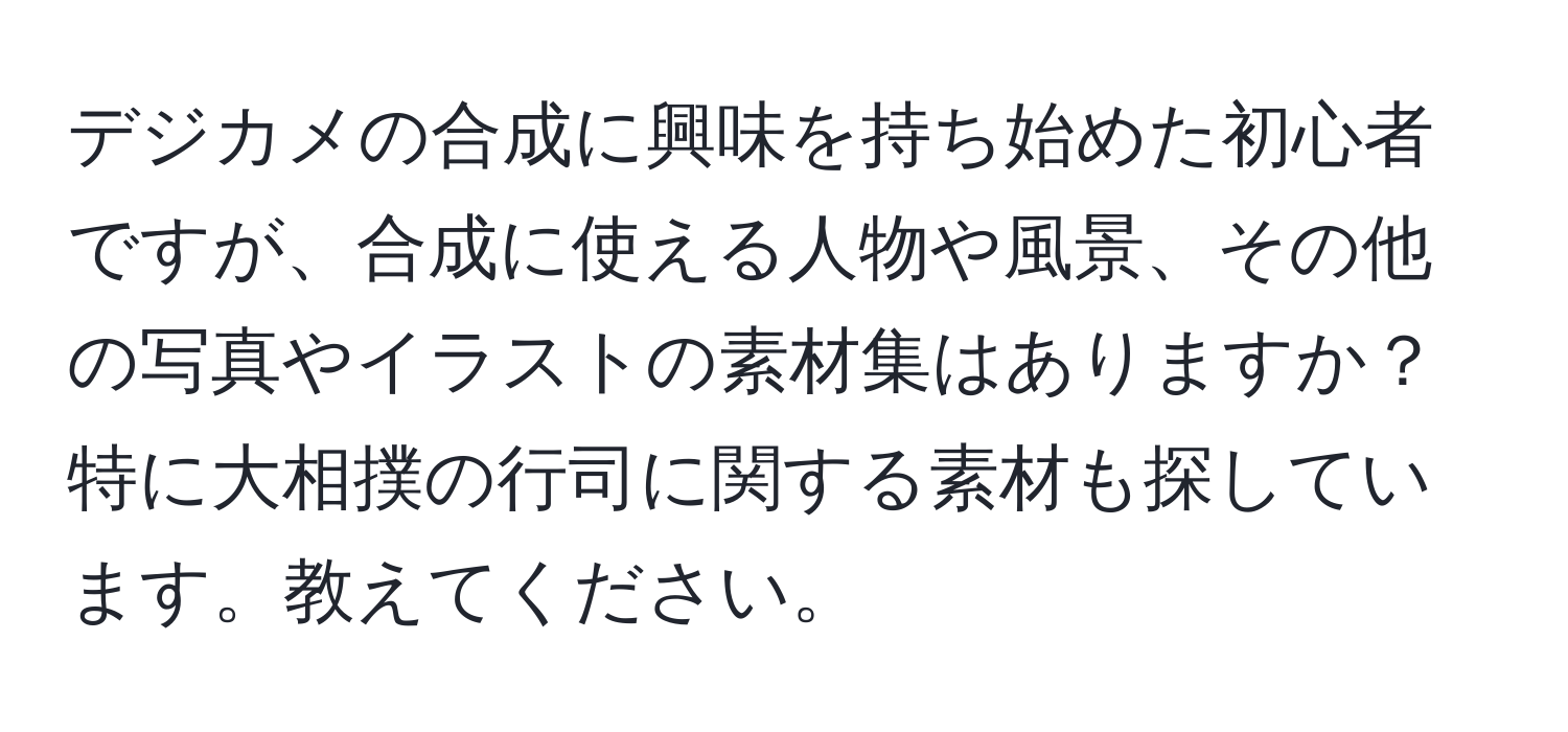 デジカメの合成に興味を持ち始めた初心者ですが、合成に使える人物や風景、その他の写真やイラストの素材集はありますか？特に大相撲の行司に関する素材も探しています。教えてください。