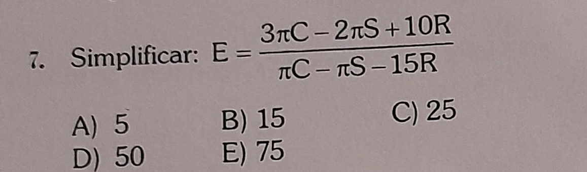 Simplificar: E= (3π C-2π S+10R)/π C-π S-15R 
A) 5 B) 15 C) 25
D) 50 E) 75