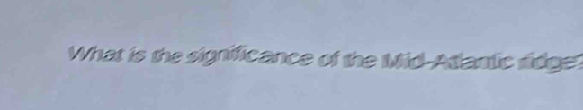 What is the significance of the Mid-Atlantic ridge?