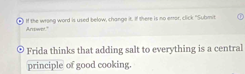 If the wrong word is used below, change it. If there is no error, click "Submit 
Answer." 
Frida thinks that adding salt to everything is a central 
principle of good cooking.