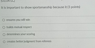 (63.64 LC)
It is important to show sportsmanship because it (3 points)
ensures you will win
builds mutual respect
determines your scoring
creates better judgment from referees