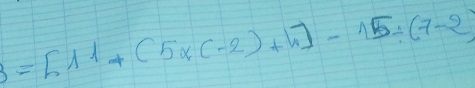 3=[11+(5* (-2)+4]-15/ (7-2)