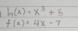 h(x)=x^3+5
f(x)=4x-7