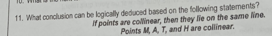 What conclusion can be logically deduced based on the following statements? 
If points are collinear, then they lie on the same line. 
Points M, A, T, and H are collinear.