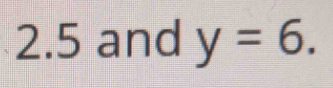 2.5 and y=6.