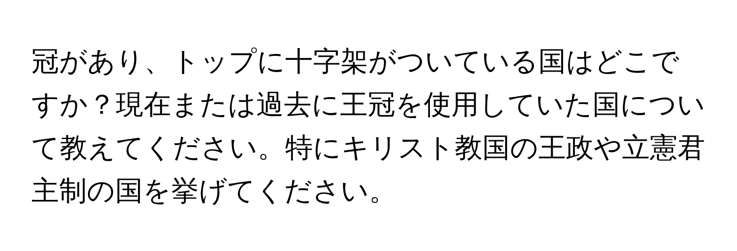 冠があり、トップに十字架がついている国はどこですか？現在または過去に王冠を使用していた国について教えてください。特にキリスト教国の王政や立憲君主制の国を挙げてください。