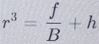 r^3= f/B +h