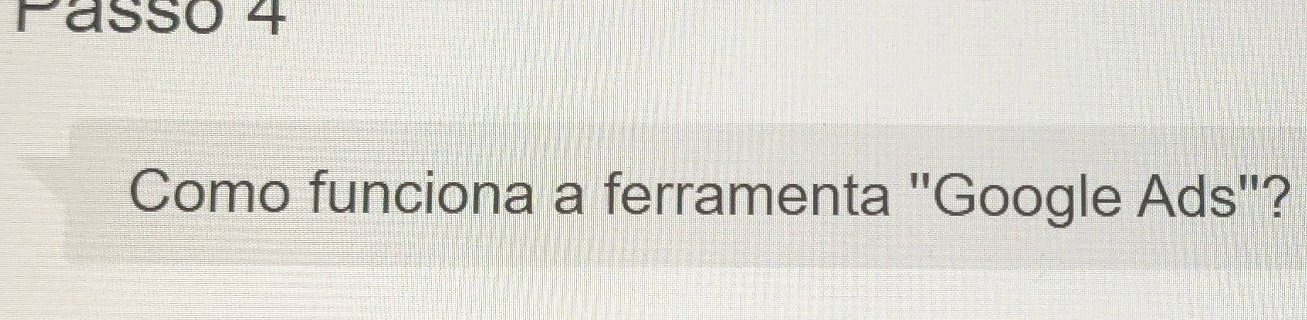 Pásso 4 
Como funciona a ferramenta "Google Ads"?