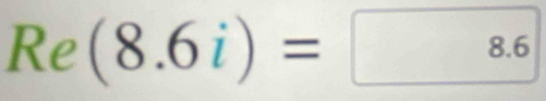 Re(8.6i)=8.6