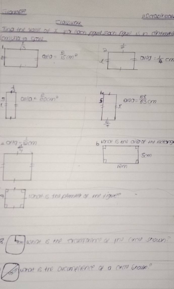 110cropeece 
classwork 
Tino the volue of x For eah foure carh Equre is n cortunre 
lomuna to scave 
1.  1/13 
 1/2 
QRO= θ /15 cm^2
O100= 1/4 cm
× 
area=frac 20cmm^2 
by 
5 0100= 88/63 cm
( 
I
 4/7 
Orkg= 1/12 cm
 1/27 
whats the pamig of the fiquee 
8. mwnat s the orcumrence of 1ne creve snown?
xo^(cm) worat is the crcumfurence of a cwclo Snowo?