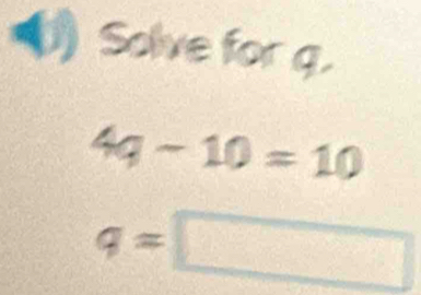 Solve for g.
4q-10=10
q=□