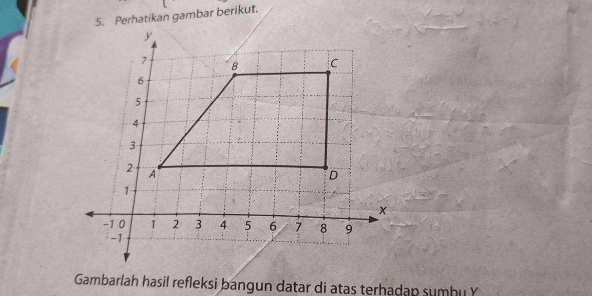 Perhatikan gambar berikut. 
Gambarlah hasil refleksi bangun datar di atas terhadap sumbu Y