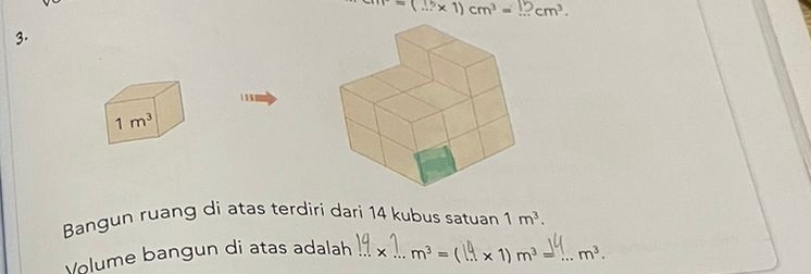 m=(...* 1)cm^3= _  cm^3. 
3.
1m^3
Bangun ruang di atas terdiri dari 14 kubus satuan 1m^3. 
Volume bangun di atas adalah _ ...* __ m^3= (...* 1)m^3= _  _  m^3.