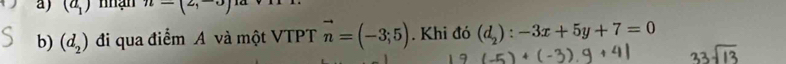 (a_1) nhận n=(2,-3)
b) (d_2) đi qua điểm A và một VTPT vector n=(-3;5). Khi đó (d_2):-3x+5y+7=0