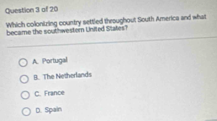 Which colonizing country settled throughout South America and what
became the southwestern United States?
A. Portugal
B. The Netherlands
C. France
D. Spain