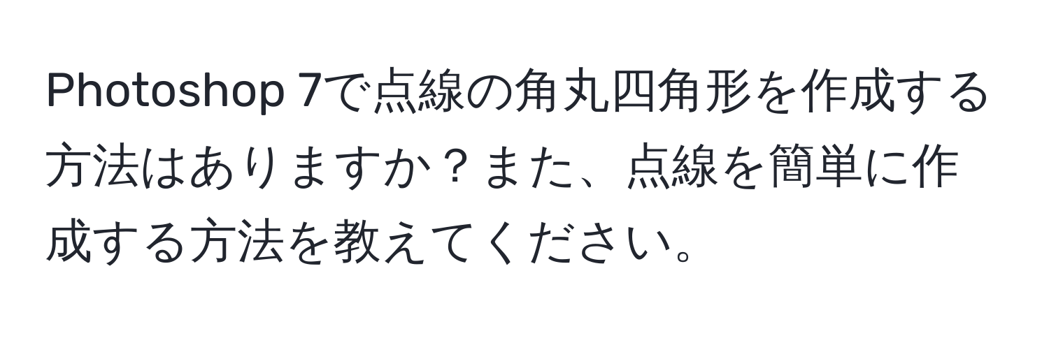 Photoshop 7で点線の角丸四角形を作成する方法はありますか？また、点線を簡単に作成する方法を教えてください。