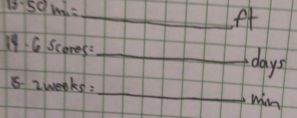 18 50mi= _
ft
19. 6Scores= _
days
_ 
15. 2weeks=
win