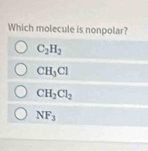 Which molecule is nonpolar?
C_2H_2
CH_3Cl
CH_2Cl_2
NF_3