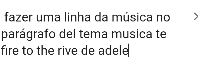 fazer uma linha da música no 
parágrafo del tema musica te 
fire to the rive de adele