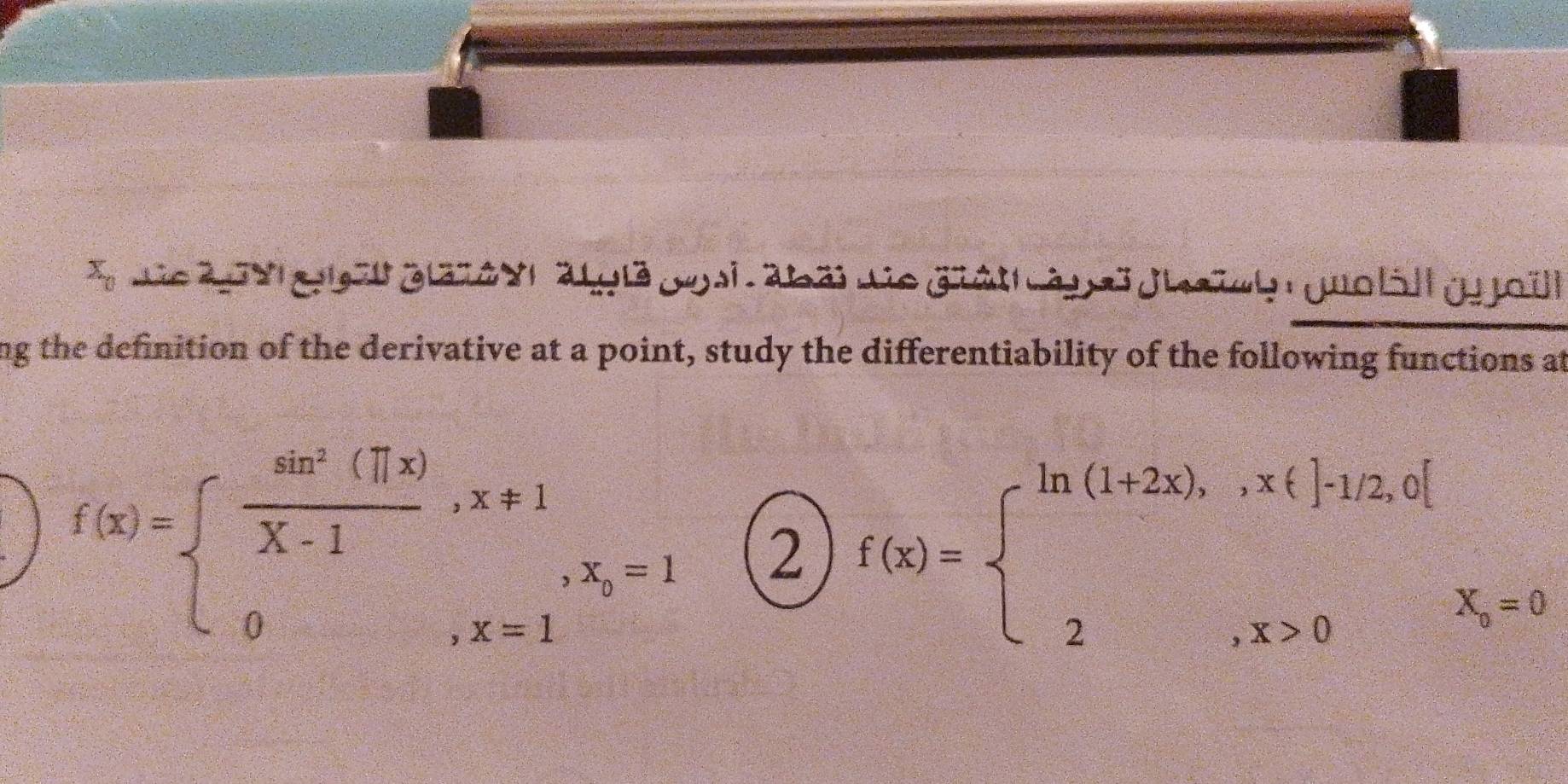 x_0 De A g g ga oxrat gé posiabäi de grâth à psi g|sh guo|5|l gyoël
ng the definition of the derivative at a point, study the differentiability of the following functions at
f(x)=beginarrayl  sin^2(π x)/X-1 ,x!= 1 0,x=1endarray. , x=1 2 f(x)=beginarrayl ln (1+2x),ix∈ ]-1/2,0[ 2,x>0endarray. x=0